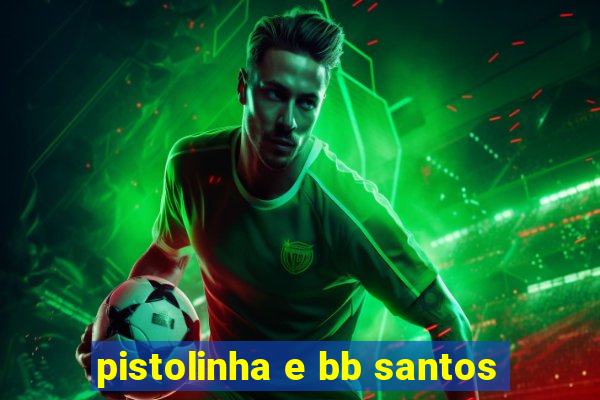 pistolinha e bb santos